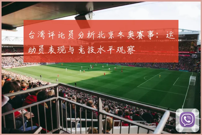 台湾评论员分析北京冬奥赛事：运动员表现与竞技水平观察