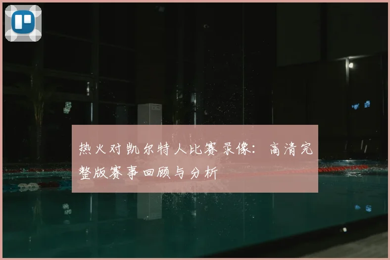 热火对凯尔特人比赛录像：高清完整版赛事回顾与分析